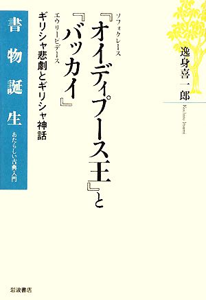 ソフォクレース『オイディプース王』とエウリーピデース『バッカイ』 ギリシャ悲劇とギリシャ神話 書物誕生あたらしい古典入門