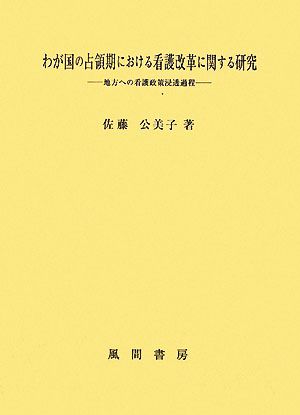 わが国の占領期における看護改革に関する研究 地方への看護政策浸透過程