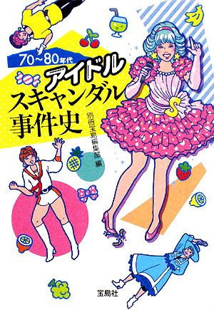 70～80年代アイドル スキャンダル事件史 宝島SUGOI文庫