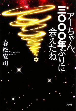 アーちゃん、三〇〇〇年ぶりに会えたね