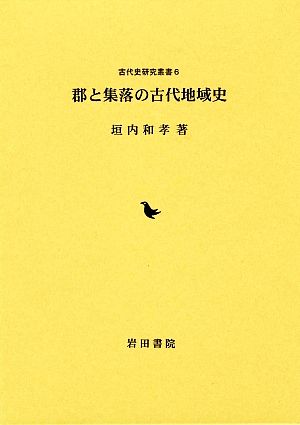 郡と集落の古代地域史 古代史研究叢書6