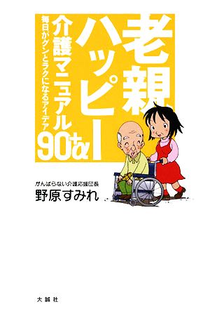 老親ハッピー介護マニュアル 毎日がグンとラクになるアイデア90+α