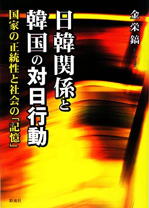 日韓関係と韓国の対日行動 国家の正統性と社会の「記憶」