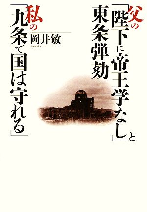 父の「陛下に帝王学なし」と東条弾劾 私の「九条で国は守れる」