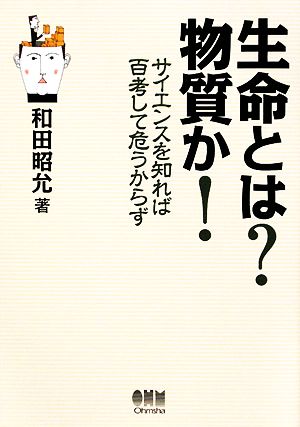 生命とは？物質か！ サイエンスを知れば百考して危うからず