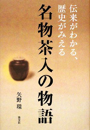 名物茶入の物語 伝来がわかる、歴史がみえる