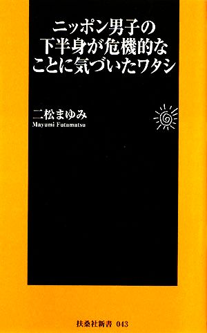 ニッポン男子の下半身が危機的なことに気づいたワタシ 扶桑社新書