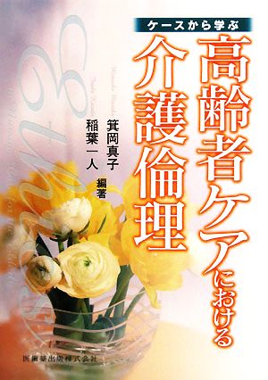 ケースから学ぶ高齢者ケアにおける介護倫理