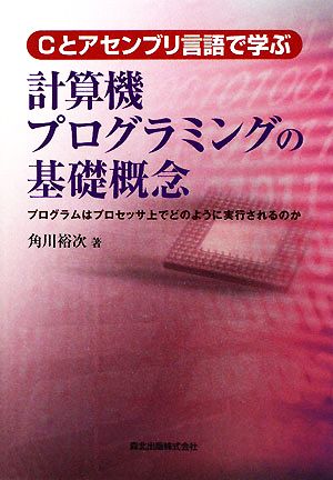 計算機プログラミングの基礎概念 Cとアセンブリ言語で学ぶプログラムはプロセッサ上でどのように実行されるのか