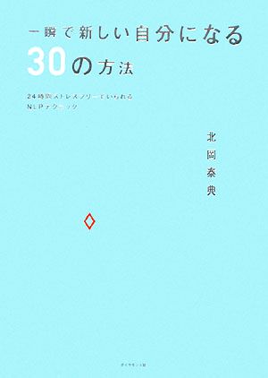 一瞬で新しい自分になる30の方法 24時間ストレスフリーでいられるNLPテクニック