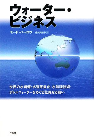 ウォーター・ビジネス 世界の水資源・水道民営化・水処理技術・ボトルウォーターをめぐる壮絶なる戦い