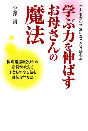 学ぶ力を伸ばすお母さんの魔法 子どもが中学生になったら読む本 個別指導歴20年の塾長が教える子どものやる気を引き出す方法