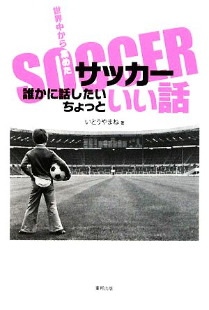 誰かに話したいちょっといい話 世界中から集めたサッカー