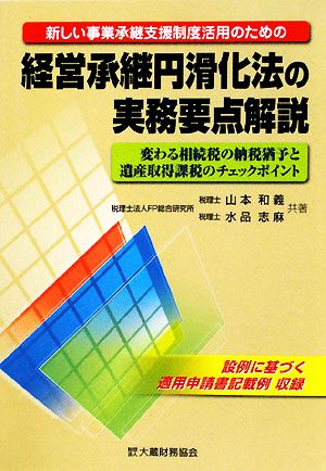 経営承継円滑化法の実務要点解説 新しい事業承継支援制度活用のための 変わる相続税の納税猶予と遺産取得課税のチェックポイント