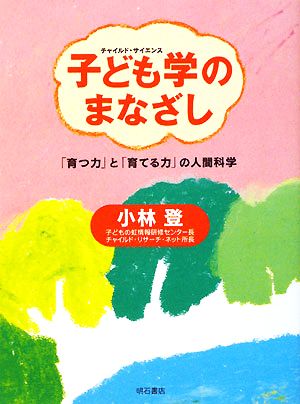 子ども学のまなざし 「育つ力」と「育てる力」の人間科学