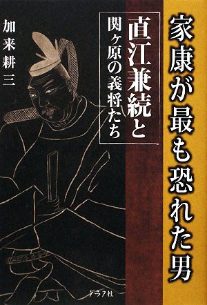 家康が最も恐れた男 直江兼続と関ヶ原の義将たち