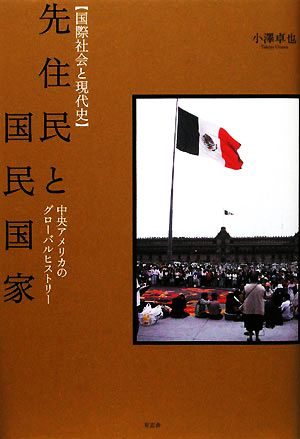 先住民と国民国家 中央アメリカのグローバルヒストリー 国際社会と現代史