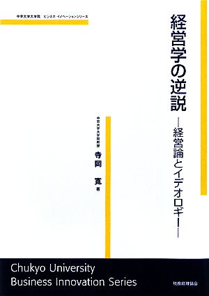 経営学の逆説経営論とイデオロギー中京大学大学院ビジネス・イノベーションシリーズ