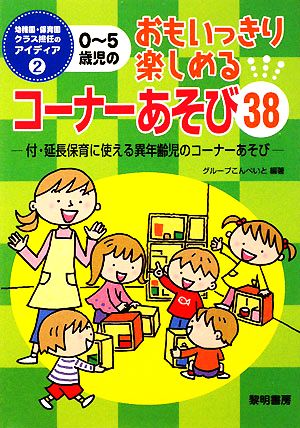 0-5歳児のおもいっきり楽しめるコーナーあそび38 付・延長保育に使える異年齢児のコーナーあそび 幼稚園・保育園クラス担任のアイディア2