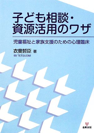 子ども相談・資源活用のワザ 児童福祉と家族支援のための心理臨床