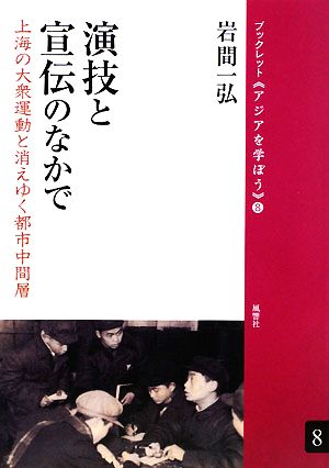 演技と宣伝のなかで 上海の大衆運動と消えゆく都市中間層 ブックレット アジアを学ぼう8