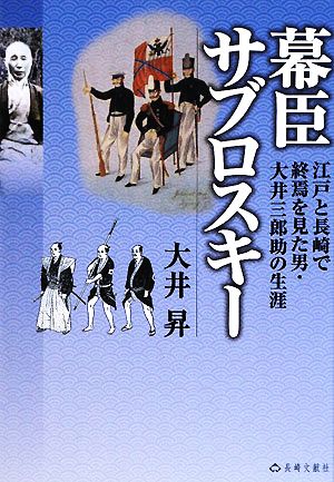 幕臣サブロスキー 江戸と長崎で終焉を見た男・大井三郎助の生涯