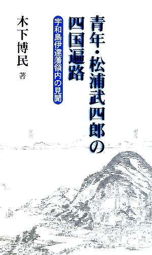 青年・松浦武四郎の四国遍路 宇和島伊達藩領内の見聞