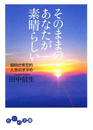 そのままのあなたが素晴らしい 前向き肯定的人生のすすめ だいわ文庫