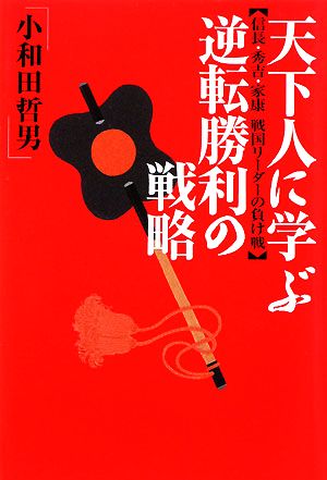 天下人に学ぶ逆転勝利の戦略 信長・秀吉・家康戦国リーダーの負け戦