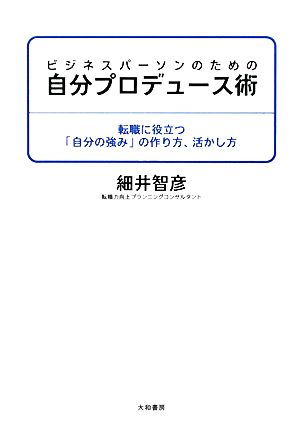 ビジネスパーソンのための自分プロデュース術 転職に役立つ「自分の強み」の作り方、活かし方