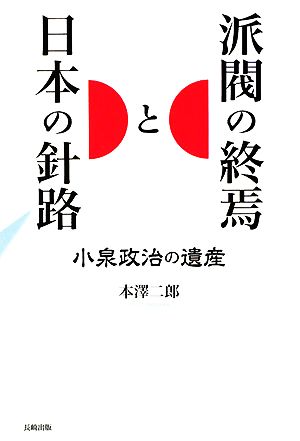 派閥の終焉と日本の針路 小泉政治の遺産