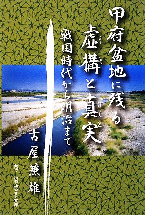 甲府盆地に残る虚構と真実 戦国時代から明治まで