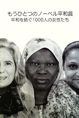 もうひとつのノーベル平和賞平和を紡ぐ1000人の女性たち