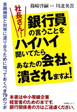 社長さん！銀行員の言うことをハイハイ聞いてたらあなたの会社、潰されますよ！金融機関と対等に渡り合うために知っておくべき79のツボ