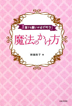 魔法のかけ方 誰でも願いが必ず叶う！