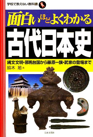 面白いほどよくわかる古代日本史 縄文文明・邪馬台国から藤原一族・武家の登場まで 学校で教えない教科書