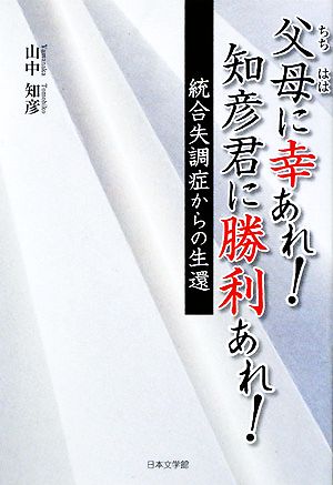 父母に幸あれ！知彦君に勝利あれ！ 統合失調症からの生還