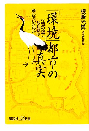 「環境」都市の真実 江戸の空になぜ鶴は飛んでいたのか 講談社+α新書