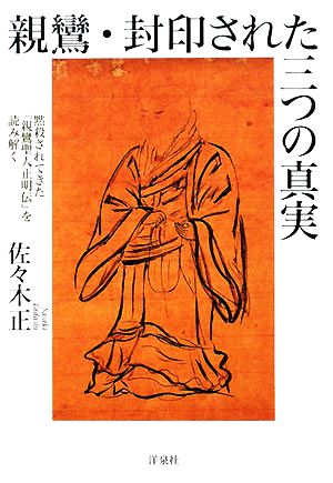 親鸞・封印された三つの真実 黙殺されてきた『親鸞聖人正明伝』を読み解く