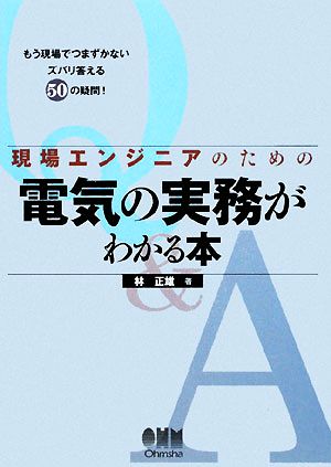 現場エンジニアのための電気の実務がわかる本 もう現場でつまずかないズバリ答える50の疑問！