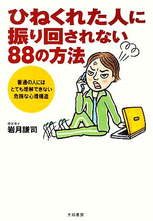 ひねくれた人に振り回されない88の方法 普通の人にはとても理解できない危険な心理構造