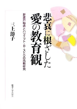 悲哀に根ざした愛の教育観 新渡戸稲造とハリエット・B.ストウの比較研究