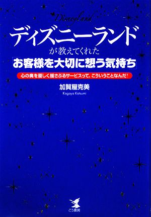 ディズニーランドが教えてくれた「お客様を大切に想う気持ち」 心の奥を優しく揺さぶるサービスって、こういうことなんだ！