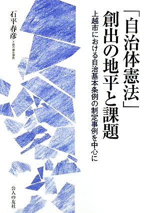 「自治体憲法」創出の地平と課題 上越市における自治基本条例の制定事例を中心に