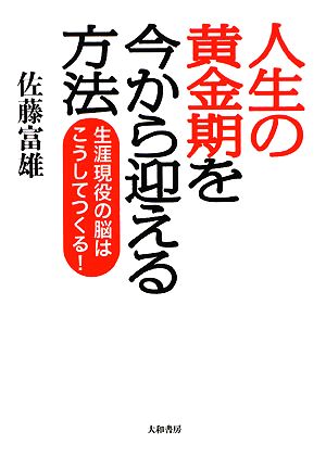 人生の黄金期を今から迎える方法生涯現役の脳はこうしてつくる！