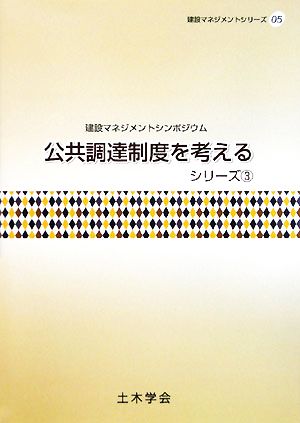 公共調達制度を考えるシリーズ(3) 建設マネジメントシンポジウム 建設マネジメントシリーズ