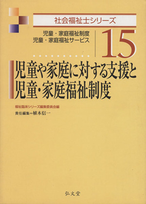 児童や家庭に対する支援と児童・家庭福祉制度 児童・家庭福祉制度 児童・家庭福祉サービス 社会福祉士シリーズ15