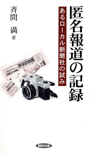 匿名報道の記録 あるローカル新聞社の試み 風ブックス