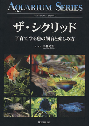 ザ・シクリッド 子育てする魚の飼育と楽しみ方 アクアリウム・シリーズ