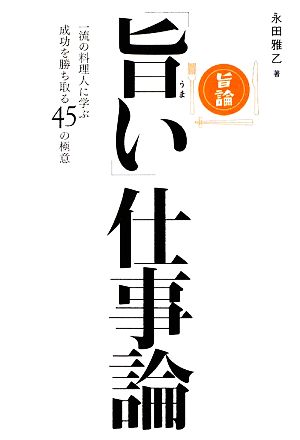 「旨い」仕事論 一流の料理人に学ぶ成功を勝ち取る45の極意